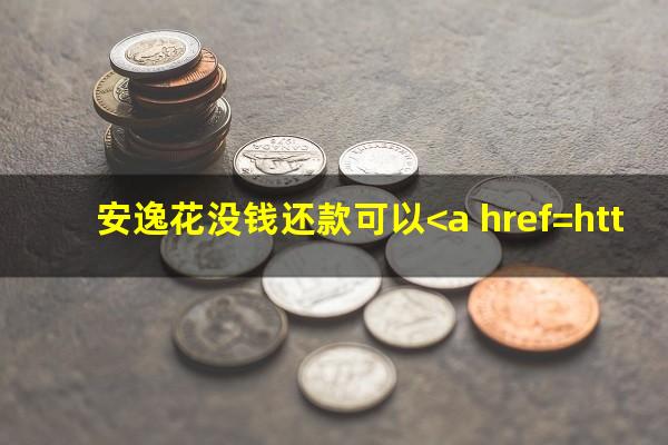 安逸花没钱还款可以<a href=https://wufkn.cn/tag/xieshanghuankuan target=_blank class=infotextkey>协商还款</a>吗